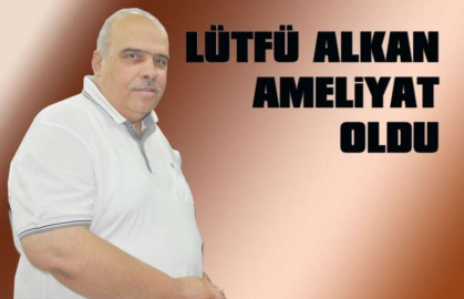 Lütfü Alkan ameliyat oldu