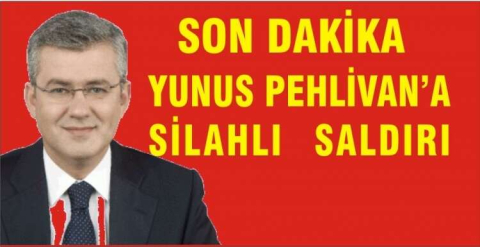 YUNUS PEHLİVAN'A SİLAHLI SALDIRI