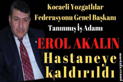 EROL AKALIN HASTANEYE KALDIRILDI