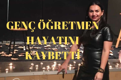 GEÇN ÖĞRETMEN HAYATINI KAYBETTİ