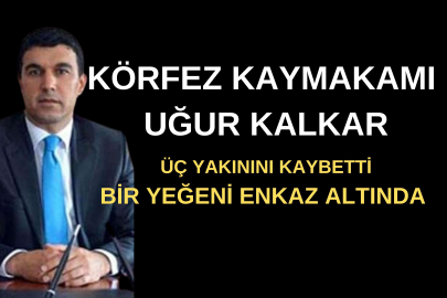 KÖRFEZ KAYMAKAMI ÜÇ YAKININI KAYBETTİ