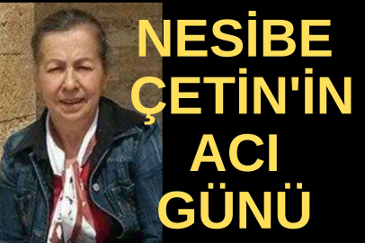 NESİBE ÇETİN'İN ANNESİ HAYATINI KAYBETTİ