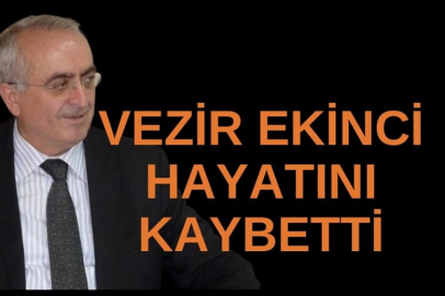 VEZİR EKİNCİ HAYATINI KAYBETTİ